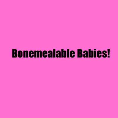 Bonemealable babies